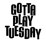 GOTTA PLAY TUESDAY