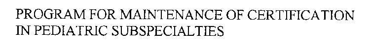 PROGRAM FOR MAINTENANCE OF CERTIFICATION IN PEDIATRIC SUBSPECIALTIES