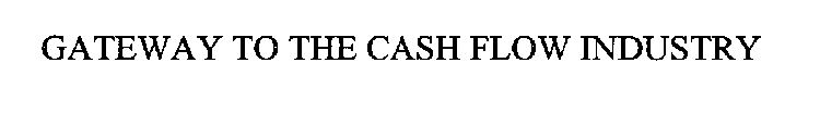 GATEWAY TO THE CASH FLOW INDUSTRY