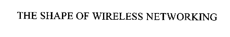 THE SHAPE OF WIRELESS NETWORKING