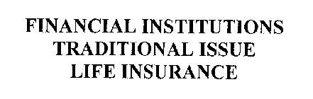 FINANCIAL INSTITUTIONS TRADITIONAL ISSUE LIFE INSURANCE