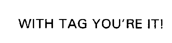 WITH TAG YOU'RE IT!