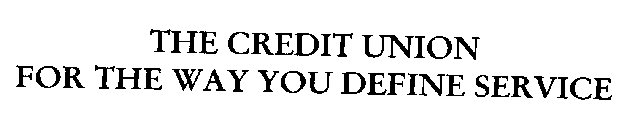THE CREDIT UNION FOR THE WAY YOU DEFINE SERVICE