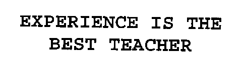 EXPERIENCE IS THE BEST TEACHER