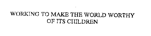 WORKING TO MAKE THE WORLD WORTHY OF ITS CHILDREN