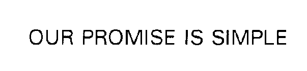OUR PROMISE IS SIMPLE