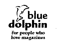 BLUE DOLPHIN FOR PEOPLE WHO LOVE MAGAZINES