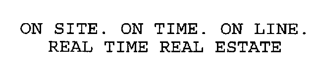 ON SITE. ON TIME. ON LINE. REAL TIME REAL ESTATE