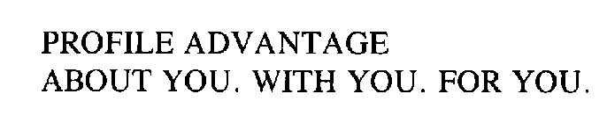 PROFILE ADVANTAGE ABOUT YOU. WITH YOU. FOR YOU.
