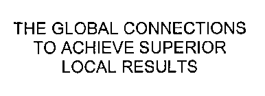 THE GLOBAL CONNECTIONS TO ACHIEVE SUPERIOR LOCAL RESULTS