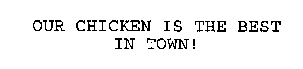 OUR CHICKEN IS THE BEST IN TOWN!