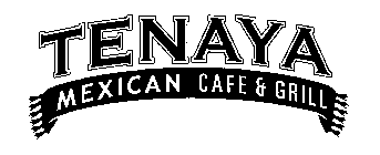TENAYA MEXICAN CAFE & GRILL