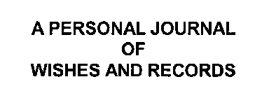 A PERSONAL JOURNAL OF WISHES AND RECORDS