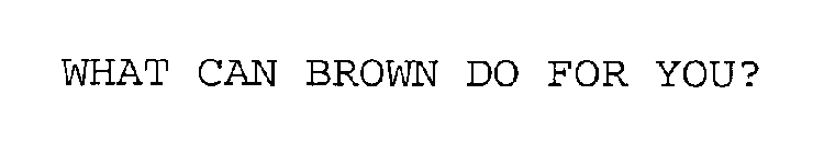 WHAT CAN BROWN DO FOR YOU?