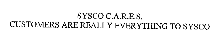 SYSCO C.A.R.E.S. CUSTOMERS ARE REALLY EVERYTHING TO SYSCO