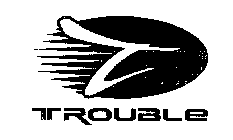 T TROUBLE