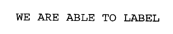 WE ARE ABLE TO LABEL
