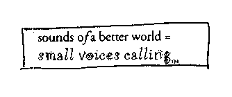 SOUNDS OF A BETTER WORLD = SMALL VOICES CALLING