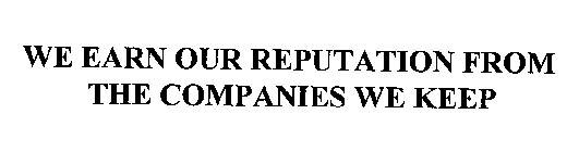 WE EARN OUR REPUTATION FROM THE COMPANIES WE KEEP