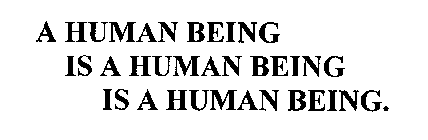 A HUMAN BEING IS A HUMAN BEING IS A HUMAN BEING.