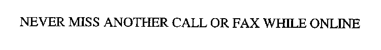 NEVER MISS ANOTHER CALL OR FAX WHILE ONLINE