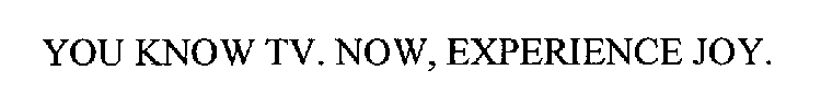 YOU KNOW TV. NOW, EXPERIENCE JOY.