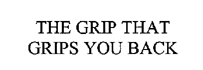 THE GRIP THAT GRIPS YOU BACK