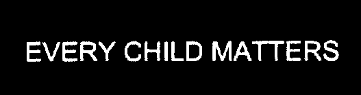 EVERY CHILD MATTERS