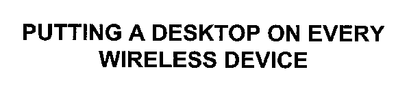 PUTTING A DESKTOP ON EVERY WIRELESS DEVICE