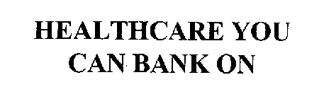 HEALTHCARE YOU CAN BANK ON