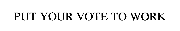 PUT YOUR VOTE TO WORK