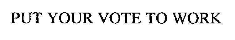 PUT YOUR VOTE TO WORK