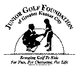 JUNIOR GOLF FOUNDATION OF GREATER KANSAS CITY BRINGING GOLF TO KIDS FOR FUN, FOR CHARACTER, FOR LIFE