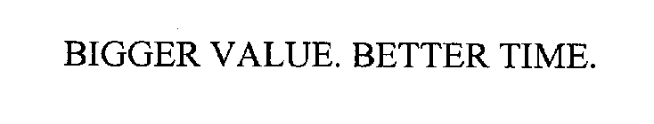 BIGGER VALUE. BETTER TIME.