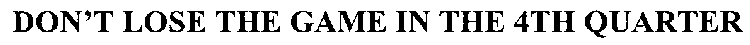 DON'T LOSE THE GAME IN THE 4TH QUARTER
