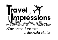 TRAVEL IMPRESSIONS NOW MORE THAN EVER... ...THE RIGHT CHOICE