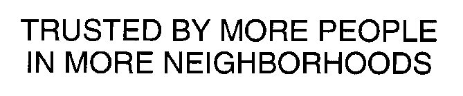 TRUSTED BY MORE PEOPLE IN MORE NEIGHBORHOODS