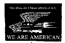 YOU SHOULDN'T HAVE ATTACKED U.S WE ARE AMERICAN