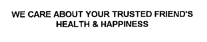 WE CARE ABOUT YOUR TRUSTED FRIEND'S HEALTH & HAPPINESS