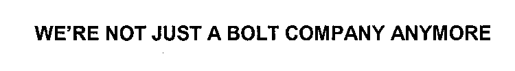 WE'RE NOT JUST A BOLT COMPANY ANYMORE