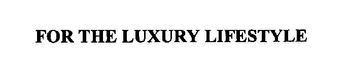 FOR THE LUXURY LIFESTYLE