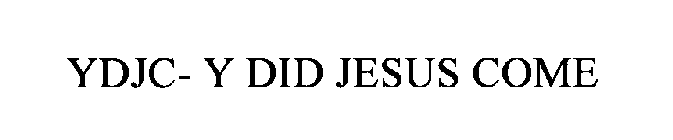 YDJC- Y DID JESUS COME