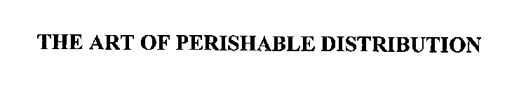 THE ART OF PERISHABLE DISTRIBUTION