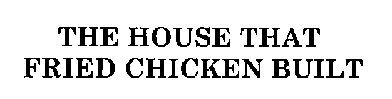 THE HOUSE THAT FRIED CHICKEN BUILT