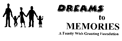 DREAMS TO MEMORIES A FAMILY WISH GRANTING FOUNDATION