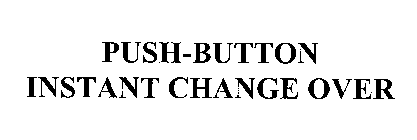 PUSH-BUTTON INSTANT CHANGE OVER