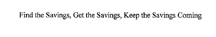 FIND THE SAVINGS, GET THE SAVINGS, KEEP THE SAVINGS COMING