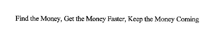 FIND THE MONEY, GET THE MONEY FASTER, KEEP THE MONEY COMING
