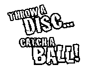 THROW A DISC... CATCH A BALL!