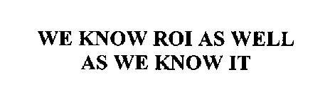 WE KNOW ROI AS WELL AS WE KNOW IT.